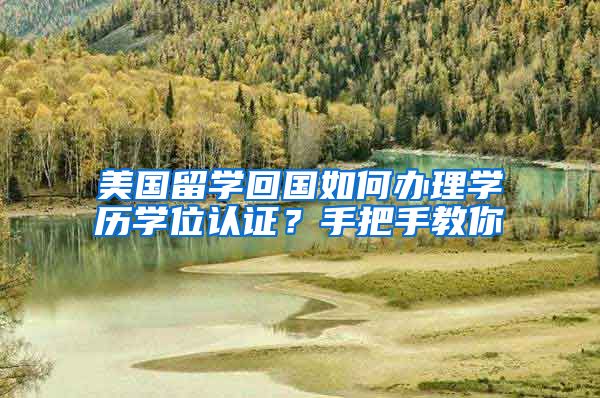 美国留学回国如何办理学历学位认证？手把手教你