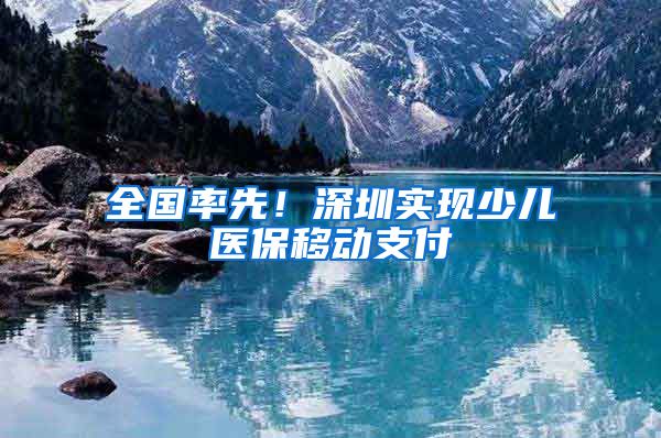 全国率先！深圳实现少儿医保移动支付