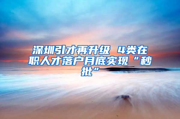 深圳引才再升级 4类在职人才落户月底实现“秒批”