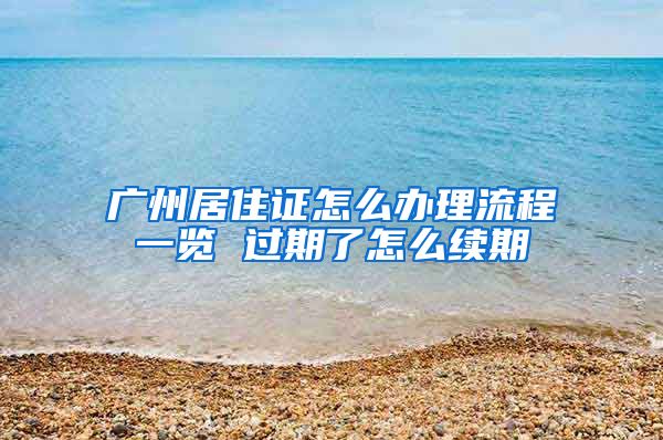 广州居住证怎么办理流程一览 过期了怎么续期