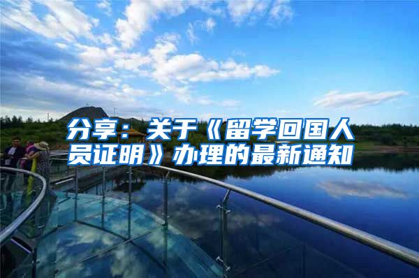 分享：关于《留学回国人员证明》办理的最新通知