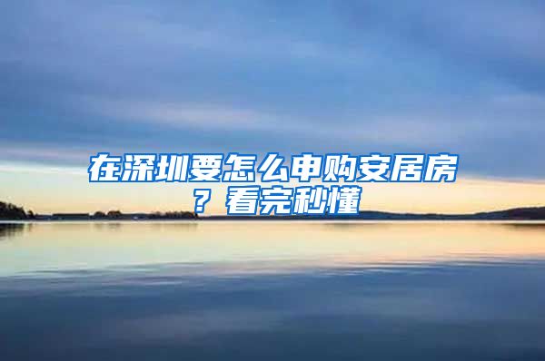 在深圳要怎么申购安居房？看完秒懂
