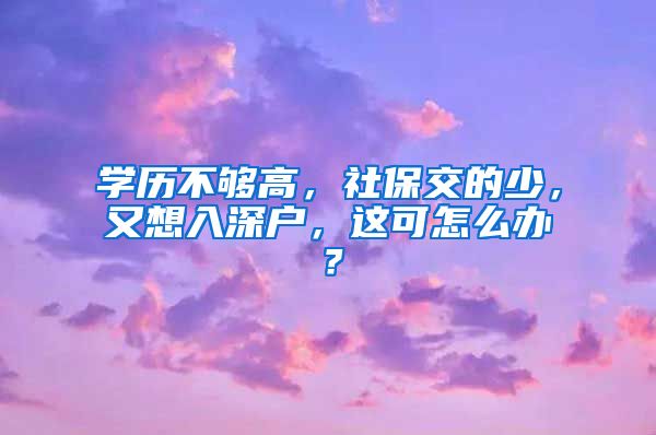 学历不够高，社保交的少，又想入深户，这可怎么办？