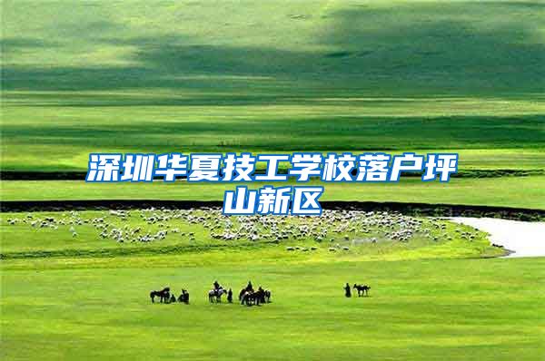 深圳华夏技工学校落户坪山新区