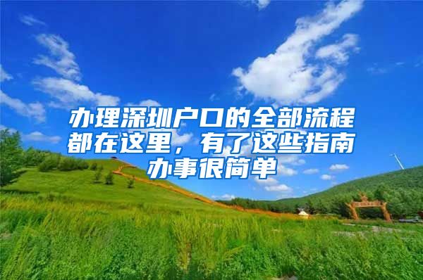 办理深圳户口的全部流程都在这里，有了这些指南办事很简单
