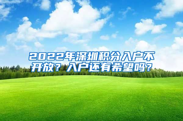 2022年深圳积分入户不开放？入户还有希望吗？