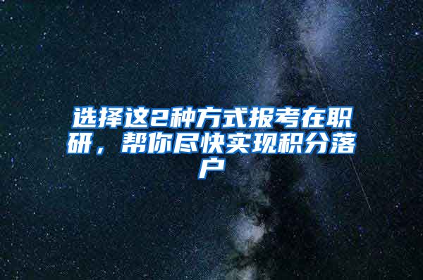 选择这2种方式报考在职研，帮你尽快实现积分落户