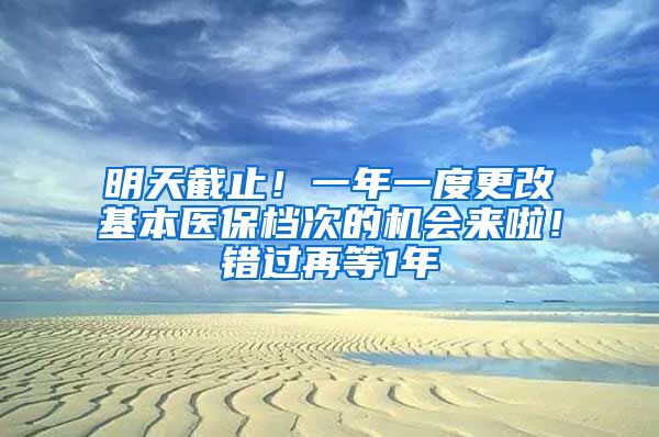 明天截止！一年一度更改基本医保档次的机会来啦！错过再等1年