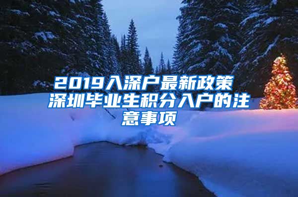 2019入深户最新政策 深圳毕业生积分入户的注意事项