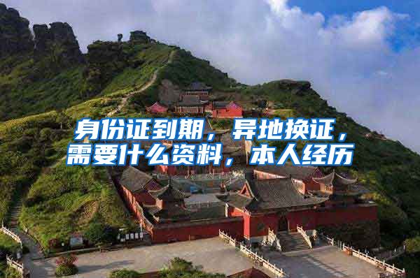身份证到期，异地换证，需要什么资料，本人经历