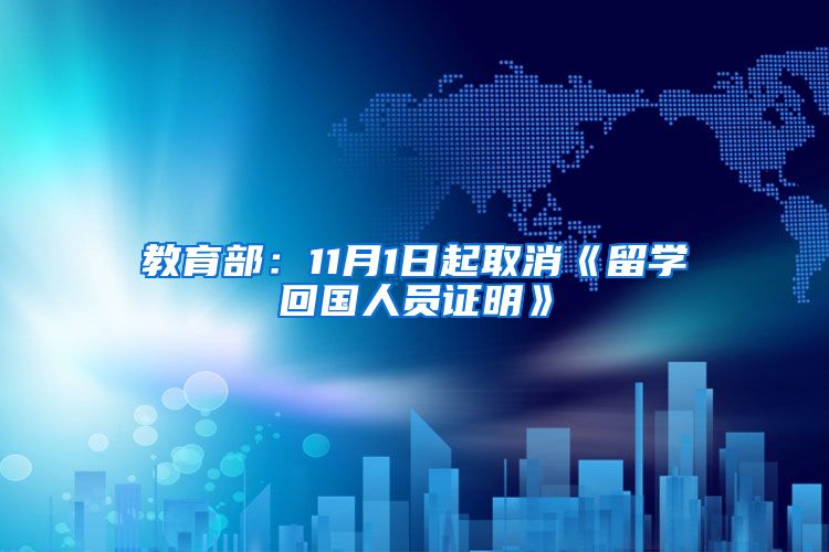 教育部：11月1日起取消《留学回国人员证明》