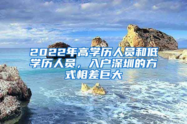 2022年高学历人员和低学历人员，入户深圳的方式相差巨大