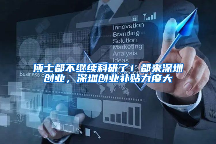 博士都不继续科研了！都来深圳创业，深圳创业补贴力度大