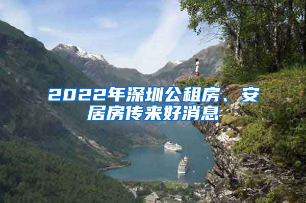 2022年深圳公租房、安居房传来好消息