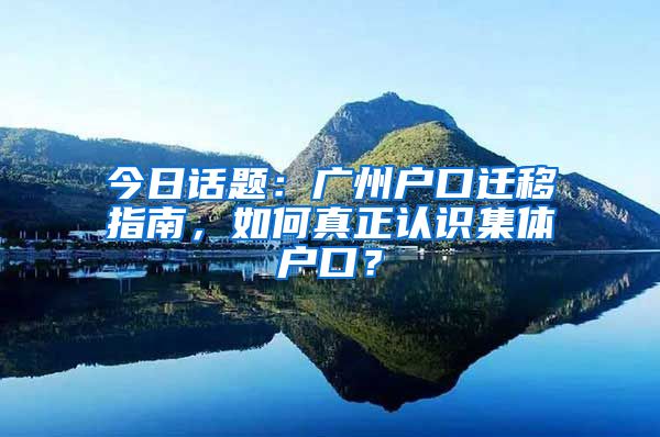 今日话题：广州户口迁移指南，如何真正认识集体户口？