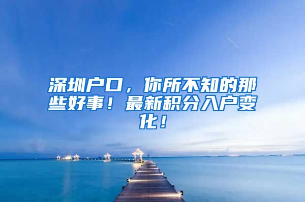 深圳户口，你所不知的那些好事！最新积分入户变化！