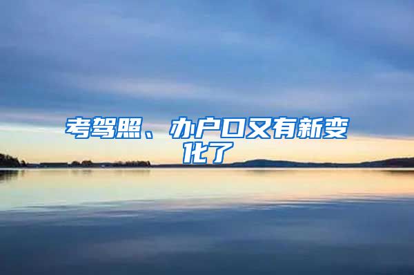 考驾照、办户口又有新变化了