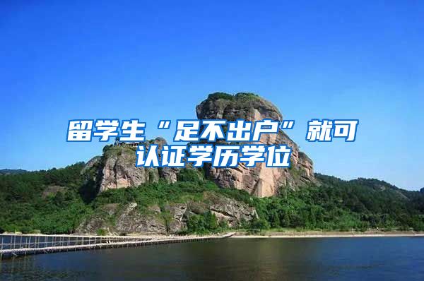 留学生“足不出户”就可认证学历学位