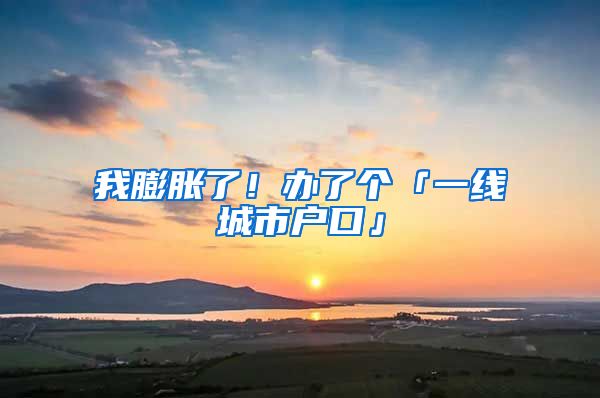 我膨胀了！办了个「一线城市户口」