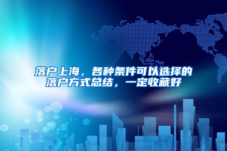 落户上海，各种条件可以选择的落户方式总结，一定收藏好
