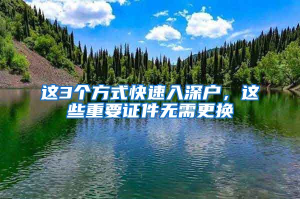 这3个方式快速入深户，这些重要证件无需更换