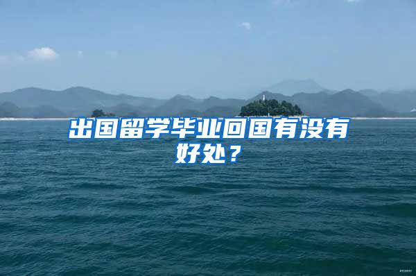 出国留学毕业回国有没有好处？