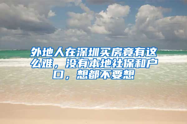 外地人在深圳买房竟有这么难，没有本地社保和户口，想都不要想