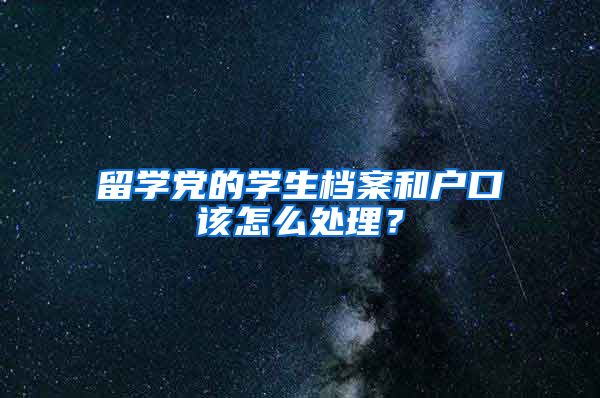 留学党的学生档案和户口该怎么处理？