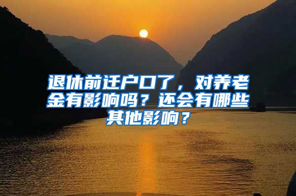 退休前迁户口了，对养老金有影响吗？还会有哪些其他影响？