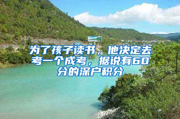 为了孩子读书，他决定去考一个成考，据说有60分的深户积分