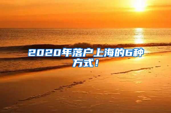 2020年落户上海的6种方式！