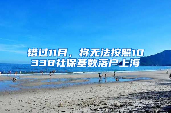 错过11月，将无法按照10338社保基数落户上海