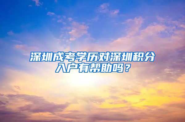 深圳成考学历对深圳积分入户有帮助吗？