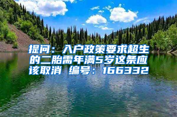 提问：入户政策要求超生的二胎需年满5岁这条应该取消 编号：166332