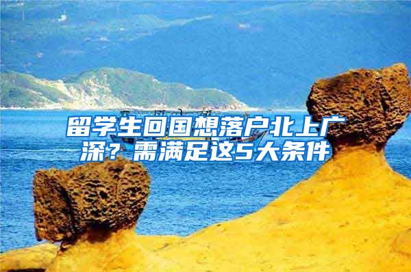 留学生回国想落户北上广深？需满足这5大条件