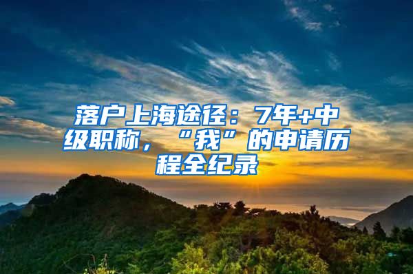落户上海途径：7年+中级职称，“我”的申请历程全纪录