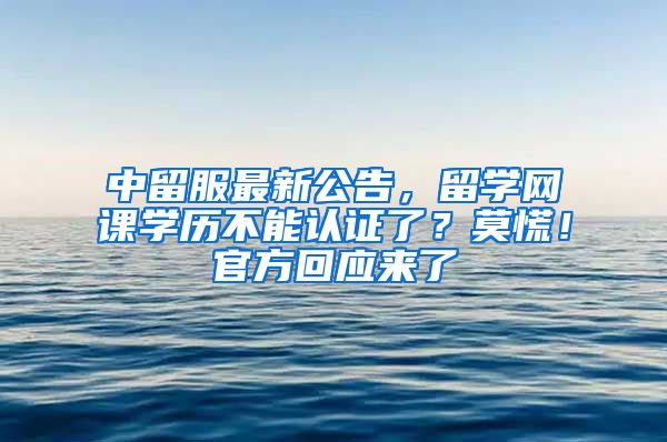 中留服最新公告，留学网课学历不能认证了？莫慌！官方回应来了