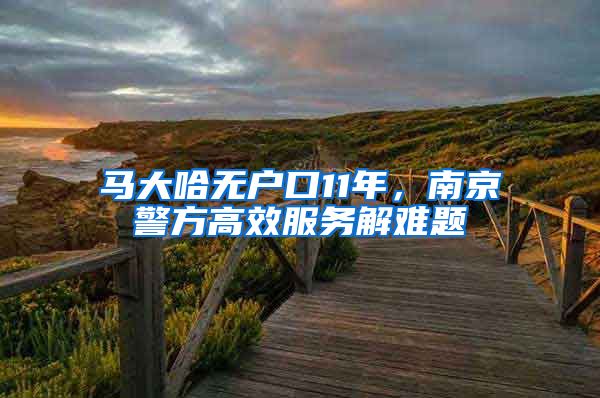马大哈无户口11年，南京警方高效服务解难题
