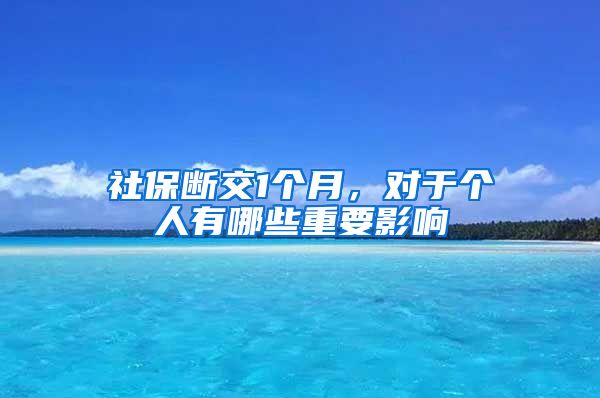 社保断交1个月，对于个人有哪些重要影响