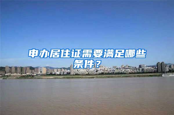 申办居住证需要满足哪些条件？