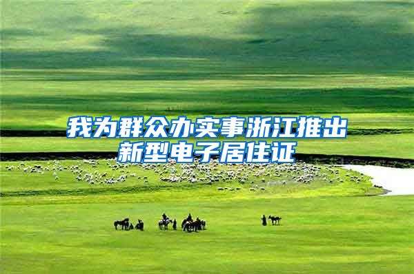 我为群众办实事浙江推出新型电子居住证