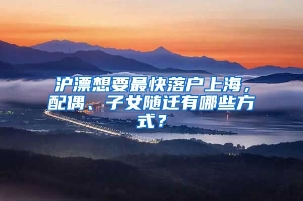 沪漂想要最快落户上海，配偶、子女随迁有哪些方式？