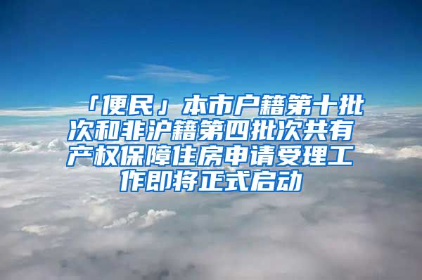 「便民」本市户籍第十批次和非沪籍第四批次共有产权保障住房申请受理工作即将正式启动