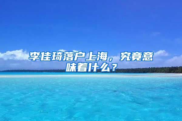李佳琦落户上海，究竟意味着什么？