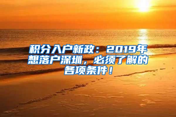 积分入户新政：2019年想落户深圳，必须了解的各项条件！