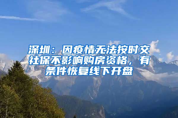 深圳：因疫情无法按时交社保不影响购房资格，有条件恢复线下开盘