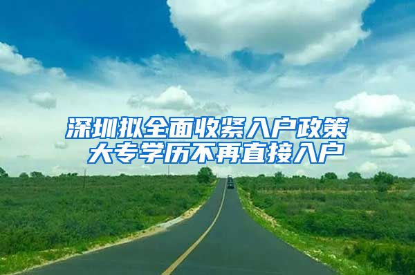 深圳拟全面收紧入户政策 大专学历不再直接入户