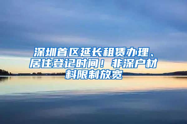 深圳首区延长租赁办理、居住登记时间！非深户材料限制放宽