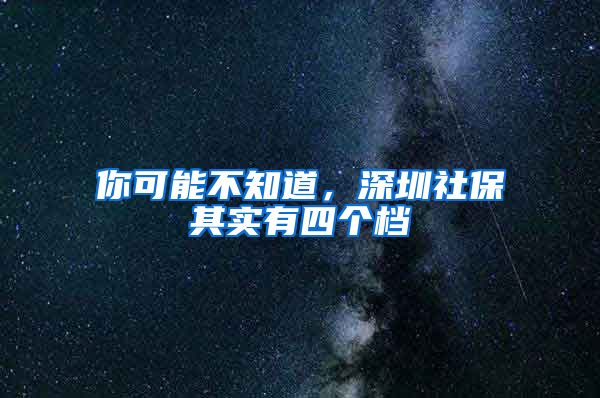 你可能不知道，深圳社保其实有四个档