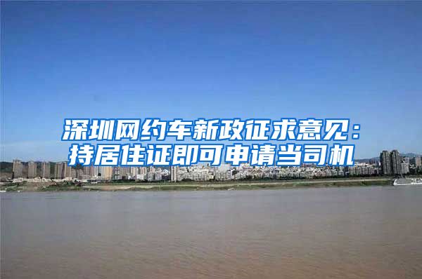 深圳网约车新政征求意见：持居住证即可申请当司机